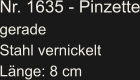 Nr. 1635 - Pinzette gerade Stahl vernickelt Länge: 8 cm