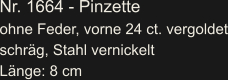 Nr. 1664 - Pinzette ohne Feder, vorne 24 ct. vergoldet schräg, Stahl vernickelt Länge: 8 cm